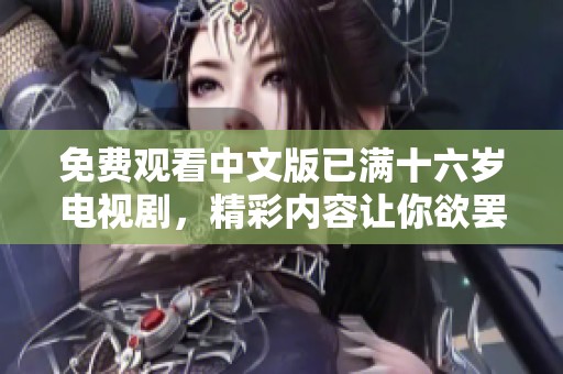 免费观看中文版已满十六岁电视剧，精彩内容让你欲罢不能！