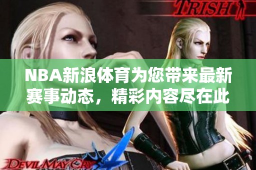 NBA新浪**为您带来最新赛事动态，精彩内容尽在此处！