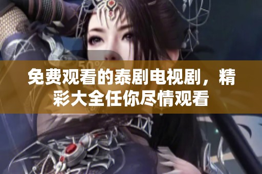 免费观看的泰剧电视剧，精彩大全任你尽情观看