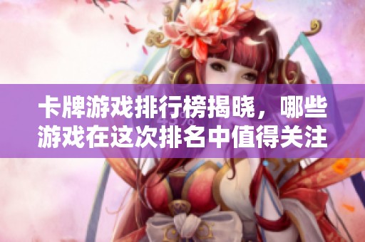 卡牌游戏排行榜揭晓，哪些游戏在这次排名中值得关注呢