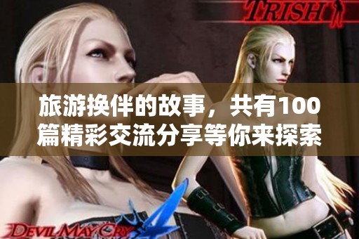 旅游换伴的故事，共有100篇精彩交流分享等你来探索