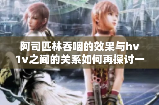 阿司匹林吞咽的效果与hv1v之间的关系如何再探讨一次