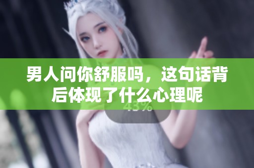 男人问你舒服吗，这句话背后体现了什么心理呢