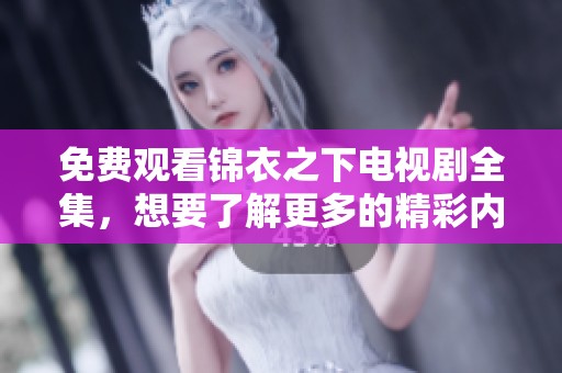 免费观看锦衣之下电视剧全集，想要了解更多的精彩内容吗