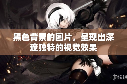 黑色背景的图片，呈现出深邃独特的视觉效果