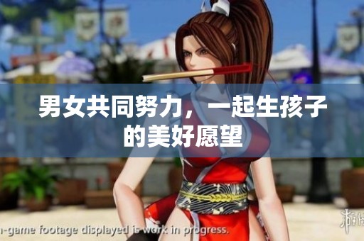 男女共同努力，一起生孩子的美好愿望