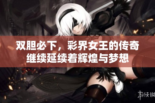 双胆必下，彩界女王的传奇继续延续着辉煌与梦想