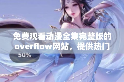 免费观看动漫全集完整版的overflow网站，提供热门动漫的精彩内容