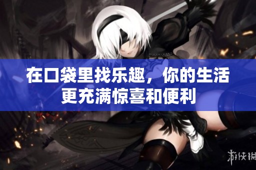 在口袋里找乐趣，你的生活更充满惊喜和便利
