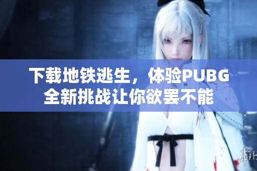下载地铁逃生，体验PUBG全新挑战让你欲罢不能