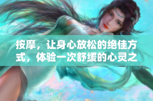 按摩，让身心放松的绝佳方式，体验一次舒缓的心灵之旅