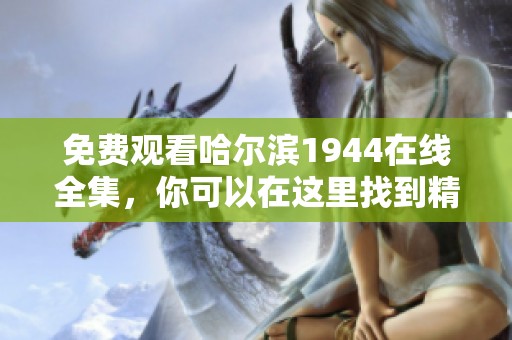 免费观看哈尔滨1944在线全集，你可以在这里找到精彩内容与故事情节！