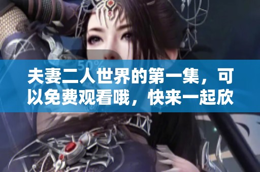 夫妻二人世界的第一集，可以免费观看哦，快来一起欣赏吧！