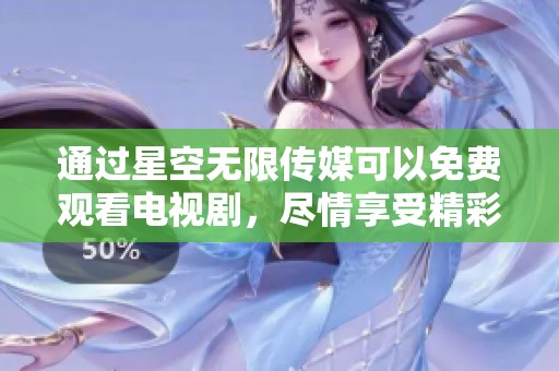 通过星空无限传媒可以免费观看电视剧，尽情享受精彩好剧带来的乐趣