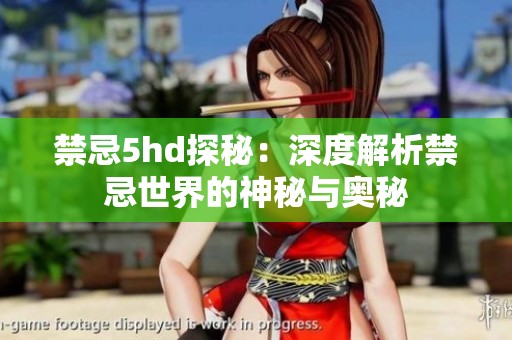禁忌5hd探秘：深度解析禁忌世界的神秘与奥秘