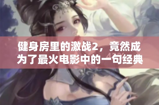 健身房里的激战2，竟然成为了最火电影中的一句经典台词