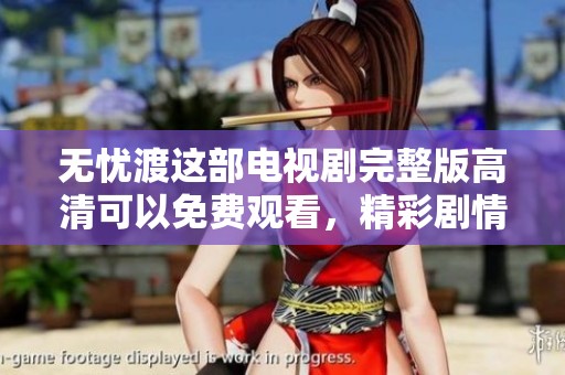 无忧渡这部电视剧完整版高清可以免费观看，精彩剧情等你来追！