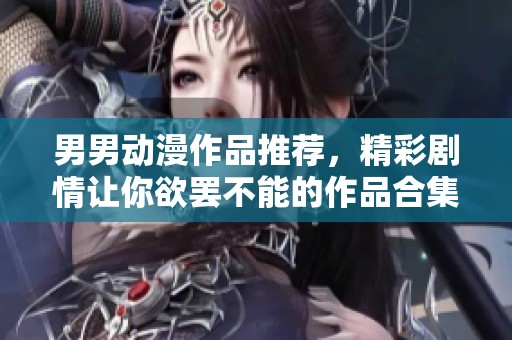 男男动漫作品推荐，精彩剧情让你欲罢不能的作品合集
