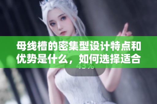 母线槽的密集型设计特点和优势是什么，如何选择适合的密集型母线槽呢