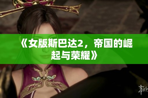《女版斯巴达2，帝国的崛起与荣耀》