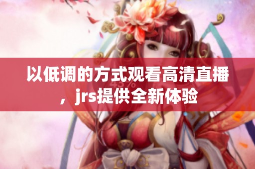 以低调的方式观看高清直播，jrs提供全新体验