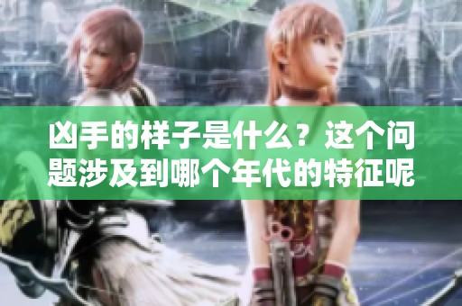 凶手的样子是什么？这个问题涉及到哪个年代的特征呢？