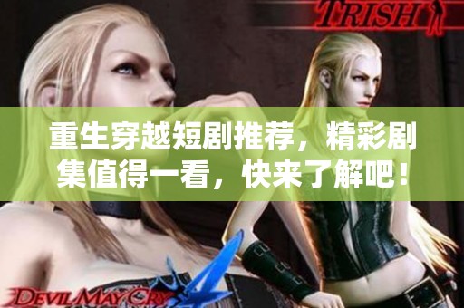重生穿越短剧推荐，精彩剧集值得一看，快来了解吧！