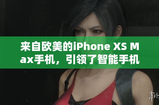 来自欧美的iPhone XS Max手机，引领了智能手机的新潮流与趋势