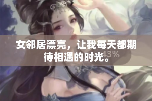 女邻居漂亮，让我每天都期待相遇的时光。