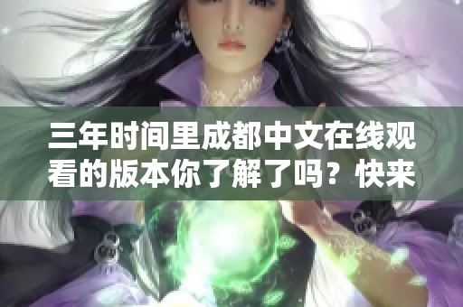 三年时间里成都中文在线观看的版本你了解了吗？快来一起看看吧！