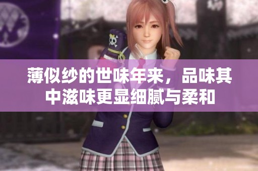 薄似纱的世味年来，品味其中滋味更显细腻与柔和