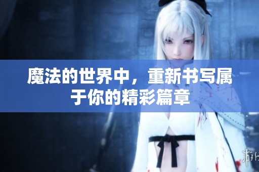 魔法的世界中，重新书写属于你的精彩篇章