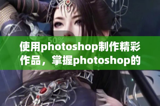 使用photoshop制作精彩作品，掌握photoshop的技巧和窍门是关键
