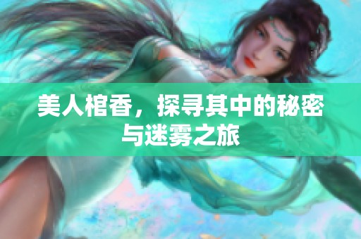 美人棺香，探寻其中的秘密与迷雾之旅