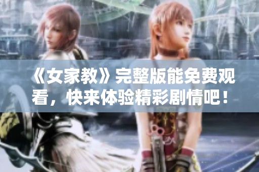 《女家教》完整版能免费观看，快来体验精彩剧情吧！