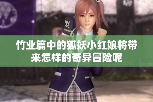 竹业篇中的狐妖小红娘将带来怎样的奇异冒险呢