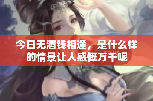 今日无酒钱相逢，是什么样的情景让人感慨万千呢