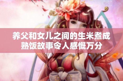 养父和女儿之间的生米煮成熟饭故事令人感慨万分