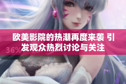欧美影院的热潮再度来袭 引发观众热烈讨论与关注