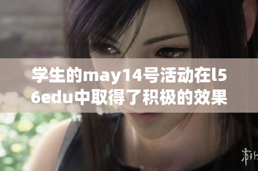 学生的may14号活动在l56edu中取得了积极的效果与反响