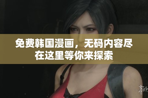 免费韩国漫画，**内容尽在这里等你来探索