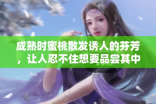 成熟时蜜桃散发诱人的芬芳，让人忍不住想要品尝其中的甜美滋味