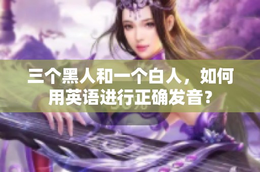 三个黑人和一个白人，如何用英语进行正确发音？