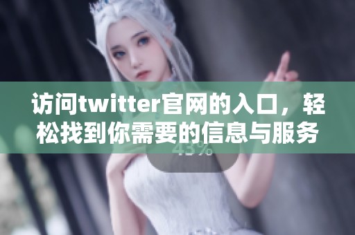 访问twitter官网的入口，轻松找到你需要的信息与服务