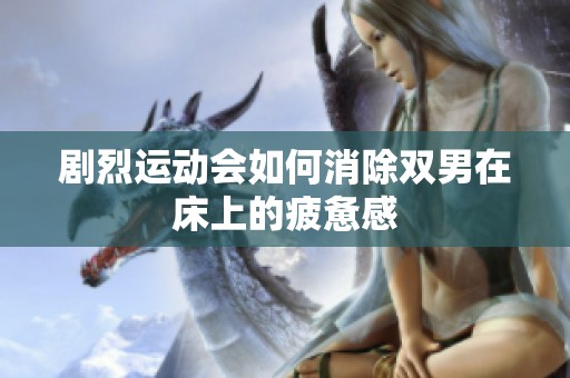 剧烈运动会如何消除双男在床上的疲惫感