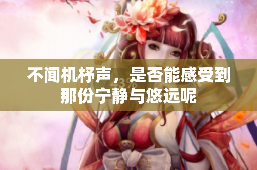 不闻机杼声，是否能感受到那份宁静与悠远呢
