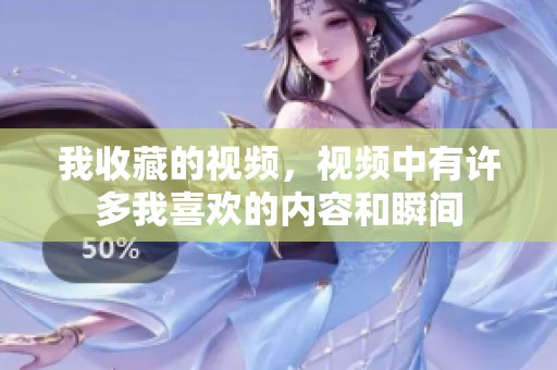我收藏的视频，视频中有许多我喜欢的内容和瞬间