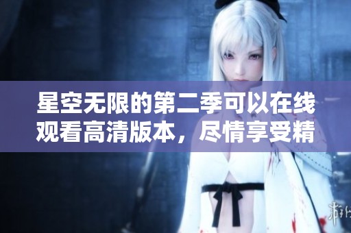 星空无限的第二季可以在线观看高清版本，尽情享受精彩内容