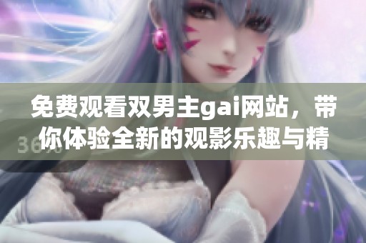 免费观看双男主gai网站，带你体验全新的观影乐趣与精彩情节