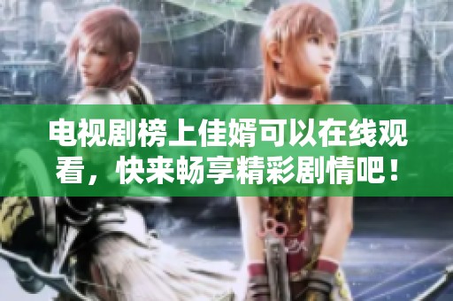 电视剧榜上佳婿可以在线观看，快来畅享精彩剧情吧！